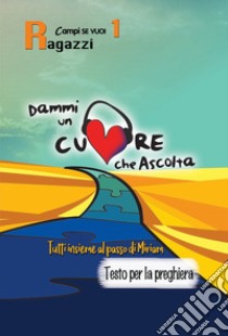 Dammi un cuore che ascolta. Vol. 1: Ragazzi. Tutti insieme al passo di Miriam. Testo per la preghiera libro