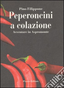 Peperoncini a colazione. Avventure in Aspromonte libro di Filippone Pino