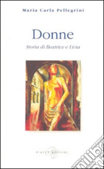 Donne. Storia di Beatrice e Livia libro di Pellegrini M. Carla