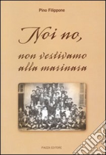 Noi no, non vestivamo alla marinara libro di Filippone Pino