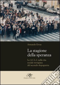 La stagione della speranza. Le A.C.L.I. nella vita sociale trevigiana del secondo dopoguerra libro di Ervas Armando