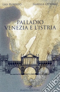 Palladio. Venezia e l'Istria libro di Ligi Roberto; Ottobre Isabella