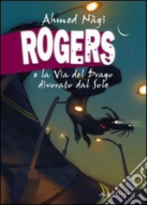 Rogers e la Via del Drago divorato dal Sole libro di Nàgi Ahmed; Campanelli C. (cur.)