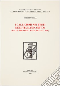 I gallicismi nei testi dell'italiano antico (dalle origini alla fine del secolo XIV) libro di Cella Roberta