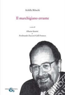 Il marchigiano errante libro di Ribechi Achille; Sensini A. (cur.); Zucconi Galli Fonseca F. (cur.)