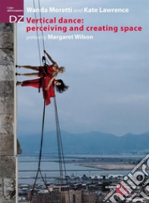 Vertical Dance: perceiving and creating space. Nuova ediz. libro di Moretti Wanda; Lawrence Kate; Wilson Margaret