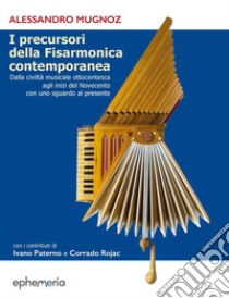 I precursori della fisarmonica contemporanea. Dalla civiltà musicale ottocentesca agli inizi del Novecento con uno sguardo al presente. Ediz. illustrata libro di Mugnoz Alessandro; Paterno Ivano; Rojac Ivano