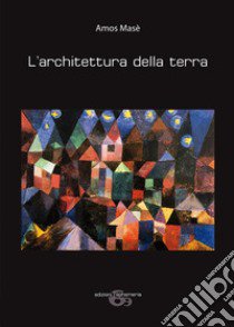 L'architettura della terra. Ediz. illustrata libro di Masè Amos