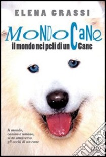 Mondo cane. Il mondo, nei peli di un cane libro di Grassi Elena