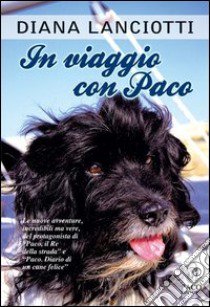 In viaggio con Paco. Le nuove avventure, incredibili ma vere, del protagonista di «Paco, il re della strada» e «Paco. Diario di un cane felice» libro di Lanciotti Diana