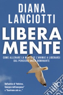 Libera mente. Come allenare la mente (e l'anima) a liberarsi dal pensiero unico dominante libro di Lanciotti Diana