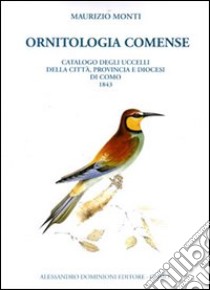 Ornitologia comense. Catalogo e notizie compendiose degli uccelli di stagione e di passaggio nella città provincia e diocesi di Como e loro comasca sinonimia libro di Monti Maurizio