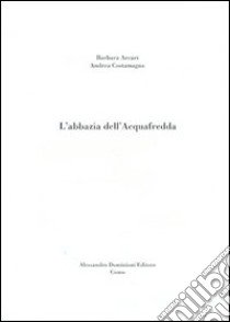 L'Abbazia dell'Acquafredda libro di Arcari Barbara; Costamagna Andrea