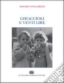 Ghiaccioli e venti lire libro di Fogliaresi Mauro