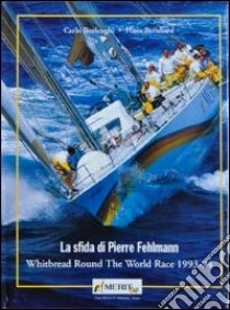 La sfida di Pierre Fehlemann. Whitbread round the world race 1993-1994 libro di Borlenghi Carlo; Bernhard Hans