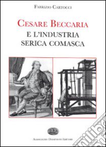 Cesare Beccaria e l'industria serica comasca libro di Cartocci Fabrizio