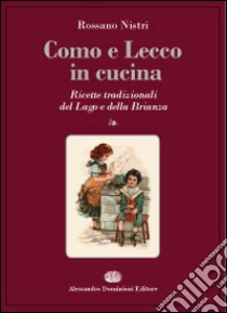 Como e Lecco in cucina. Ricette tradizionali del lago e della Brianza libro di Nistri Rossano