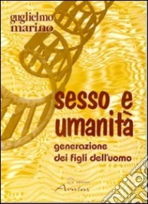 Sesso e umanità. Generazione dei figli dell'uomo libro di Marino Guglielmo