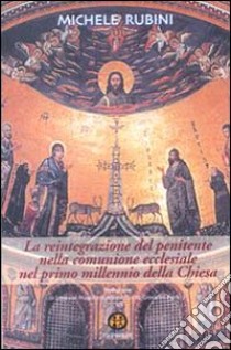 La reintegrazione del penitente nella comunione ecclesiale nel primo millennio della Chiesa libro di Rubini Michele