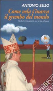 Come vela s'inarca il grembo del mondo. Venti di rinnovamento per la vita religiosa libro di Bello Antonio