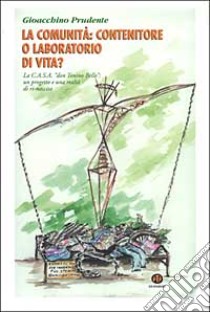 La comunità: contenitore o laboratorio di vita? La C.A.S.A. «don Tonino Bello»: un progetto e una realtà di ri-nascita libro di Prudente Gioacchino