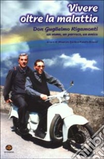 Vivere oltre la malattia. Don Guglielmo Rigamonti, un uomo, un parroco, un amico libro di Biella M. (cur.); Brucoli R. (cur.)