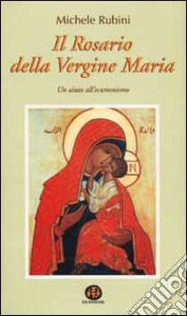 Il rosario della Vergine Maria. Un aiuto all'ecumenismo libro di Rubini Michele