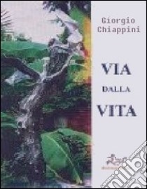 Via dalla vita libro di Chiappini Giorgio