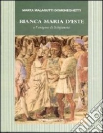 Bianca Maria d'Este e l'enigma di Schifanoia libro di Malagutti Vittorio - Malagutti Domeneghetti Marta