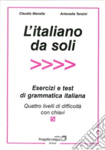 L'italiano da soli. Esercizi e test di grammatica italiana. Quattro livelli di difficoltà con chiavi libro di Manella Claudio; Tanzini Antonella