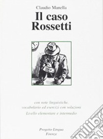 Il caso Rossetti. Con note linguistiche, vocabolario ed esercizi con soluzioni. Livello elementare e intermedio libro di Manella Claudio