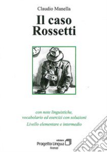 Il caso Rossetti. Con note linguistiche, vocabolario ed esercizi con soluzioni. Livello elementare e intermedio. Con CD-ROM libro di Manella Claudio