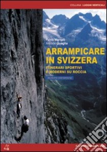 Arrampicare in Svizzera. Itinerari sportivi e moderni su roccia libro di Mangili Fulvia - Quaglia Aristide