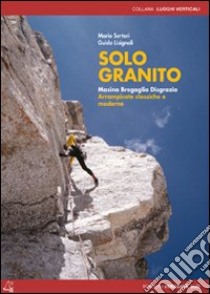 Solo granito. Masino Bregaglia Disgrazia. Arrampicate classiche e moderne libro di Sertori Mario; Lisignoli Guido