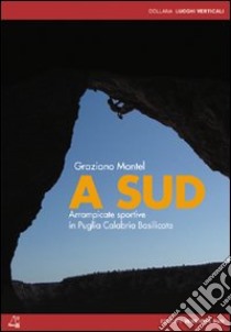 A sud. Arrampicate sportive e alpinismo in Puglia, Calabria, Basilicata libro di Montel Graziano