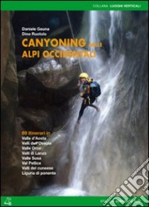 Canyoning nella Alpi Occidentali. 69 itinerari in Valle d'Aosta, Piemonte, Liguria libro di Geuna Daniele; Ruotolo Dino