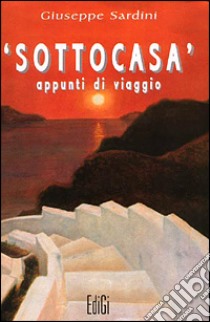 Sottocasa. Appunti di viaggio libro di Sardini Giuseppe