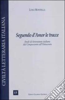 Seguendo d'amor le tracce. Studi di letteratura italiana dal Cinquecento all'Ottocento libro di Montella Luigi