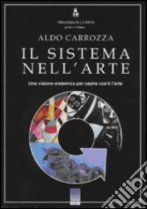 Trilogia sull'arte. Vol. 1: Il sistema nell'arte. Una visione sistemica per capire cos'è l'arte libro di Carrozza Aldo