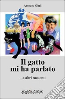 Il gatto mi ha parlato... e altri racconti libro di Gigli Amedeo