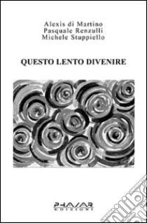 Questo lento divenire libro di Di Martino Alexis - Renzulli Pasquale - Stuppiello Michele