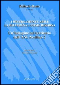 I diversamente abili. La differenza come risorsa. Un'indagine sul territorio dell'Asl Avellino 2 libro di Rauty R. (cur.)