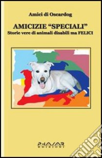 Amicizie «speciali». Storie vere di animali disabili ma felici libro di Amici di Oscardog (cur.)