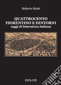 Quattrocento fiorentino e dintorni. Saggi di letteratura italiana libro di Ruini Roberto