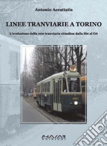 Linee tranviarie a Torino. L'evoluzione della rete tranviaria cittadina dalla SBT al GTT libro di Accattatis Antonio