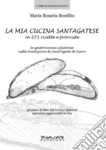 La mia cucina santagatese in 273 ricette e provviste libro di Bonfilio M. Rosaria