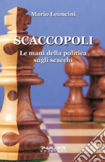 Scaccopoli. Le mani della politica sugli scacchi libro di Leoncini Mario