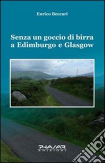 Senza un goccio di birra a Edimburgo e Glasgow libro di Beccari Enrico