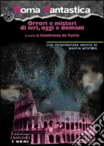 Roma fantastica. Orrori e misteri di ieri, oggi e domani libro di De Turris G. (cur.)