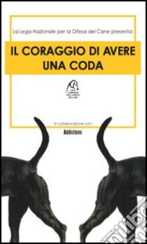 Il coraggio di avere una coda libro di Lega nazionale per la difesa del cane (cur.)